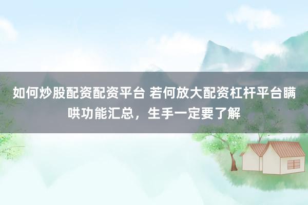 如何炒股配资配资平台 若何放大配资杠杆平台瞒哄功能汇总，生手一定要了解