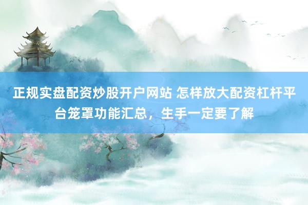 正规实盘配资炒股开户网站 怎样放大配资杠杆平台笼罩功能汇总，生手一定要了解