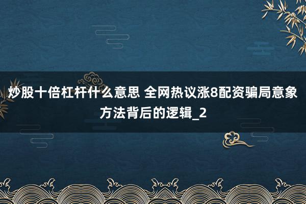 炒股十倍杠杆什么意思 全网热议涨8配资骗局意象方法背后的逻辑_2