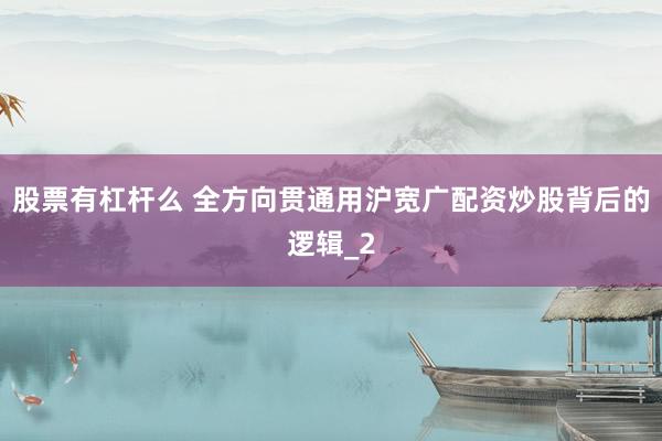 股票有杠杆么 全方向贯通用沪宽广配资炒股背后的逻辑_2