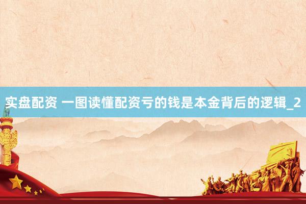 实盘配资 一图读懂配资亏的钱是本金背后的逻辑_2