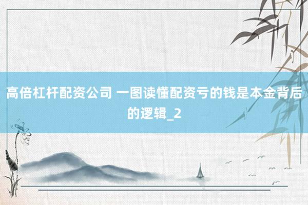 高倍杠杆配资公司 一图读懂配资亏的钱是本金背后的逻辑_2
