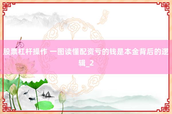 股票杠杆操作 一图读懂配资亏的钱是本金背后的逻辑_2