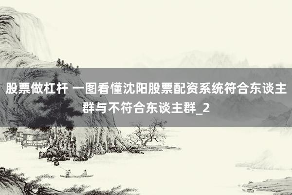 股票做杠杆 一图看懂沈阳股票配资系统符合东谈主群与不符合东谈主群_2