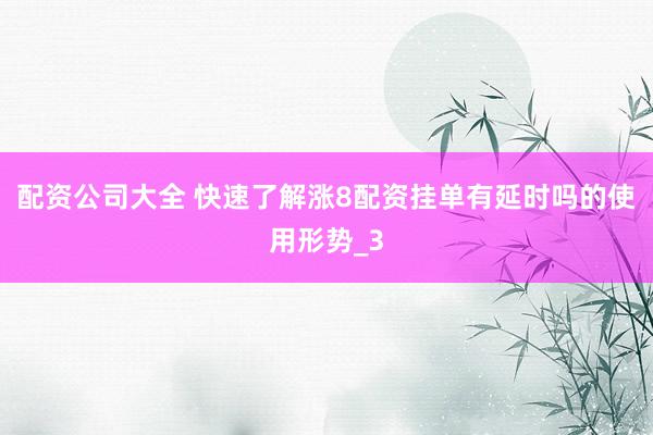配资公司大全 快速了解涨8配资挂单有延时吗的使用形势_3