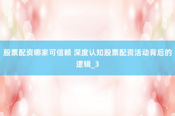股票配资哪家可信赖 深度认知股票配资活动背后的逻辑_3