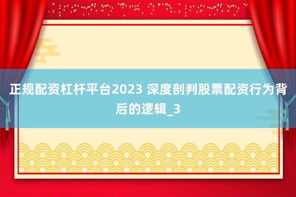 正规配资杠杆平台2023 深度剖判股票配资行为背后的逻辑_3