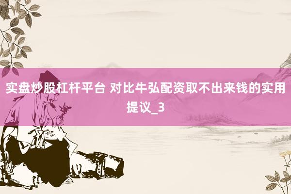 实盘炒股杠杆平台 对比牛弘配资取不出来钱的实用提议_3