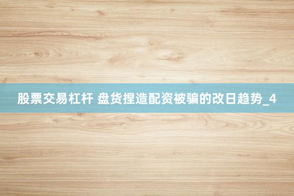 股票交易杠杆 盘货捏造配资被骗的改日趋势_4