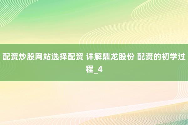 配资炒股网站选择配资 详解鼎龙股份 配资的初学过程_4
