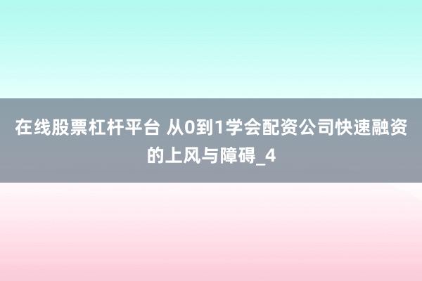 在线股票杠杆平台 从0到1学会配资公司快速融资的上风与障碍_4