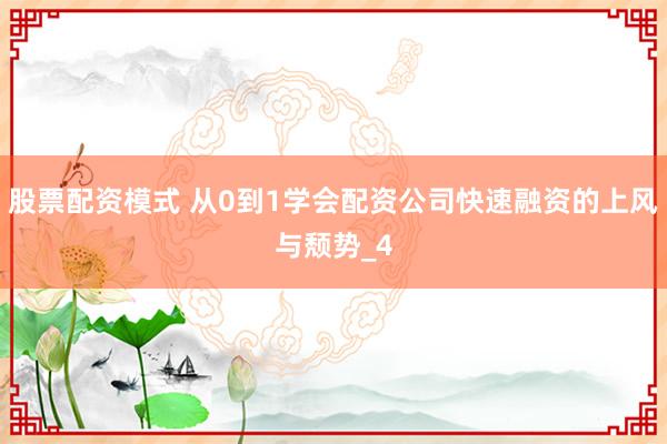 股票配资模式 从0到1学会配资公司快速融资的上风与颓势_4