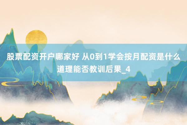 股票配资开户哪家好 从0到1学会按月配资是什么道理能否教训后果_4