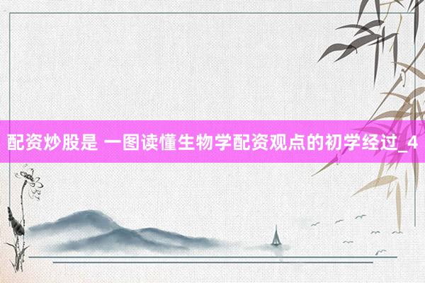 配资炒股是 一图读懂生物学配资观点的初学经过_4