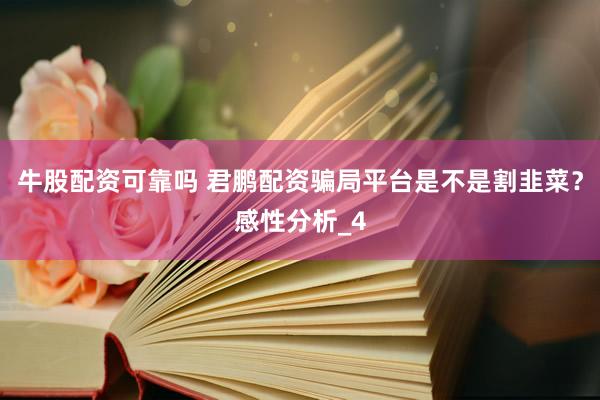 牛股配资可靠吗 君鹏配资骗局平台是不是割韭菜？感性分析_4