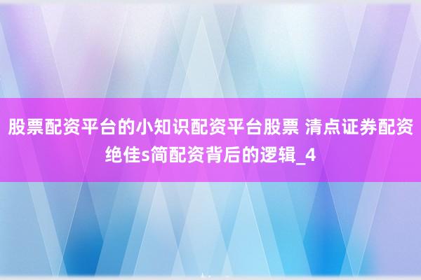 股票配资平台的小知识配资平台股票 清点证券配资绝佳s简配资背后的逻辑_4
