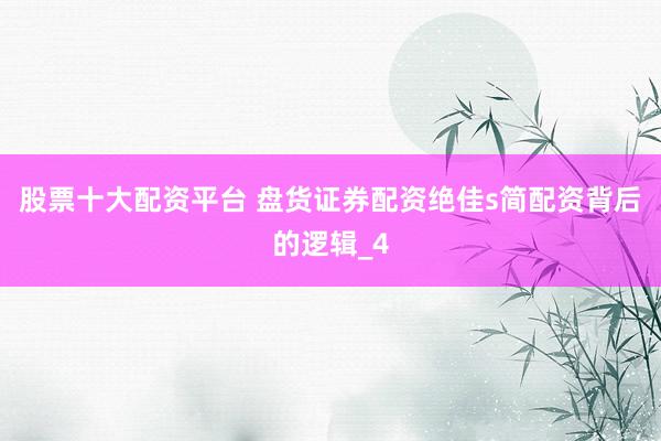 股票十大配资平台 盘货证券配资绝佳s简配资背后的逻辑_4