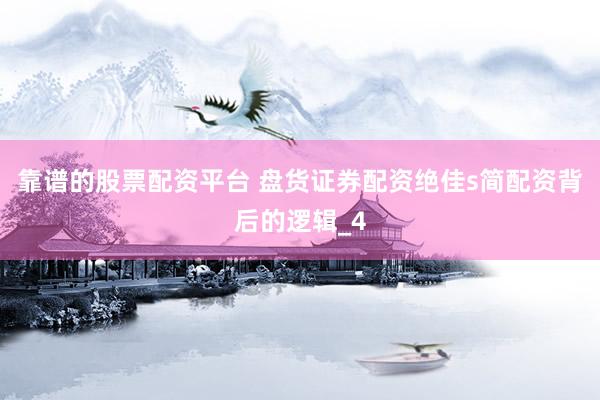 靠谱的股票配资平台 盘货证券配资绝佳s简配资背后的逻辑_4