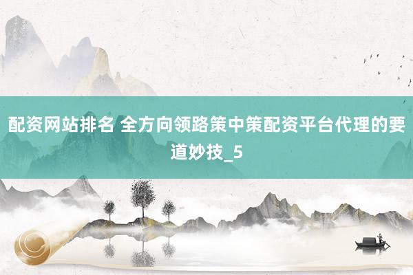 配资网站排名 全方向领路策中策配资平台代理的要道妙技_5