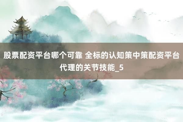 股票配资平台哪个可靠 全标的认知策中策配资平台代理的关节技能_5