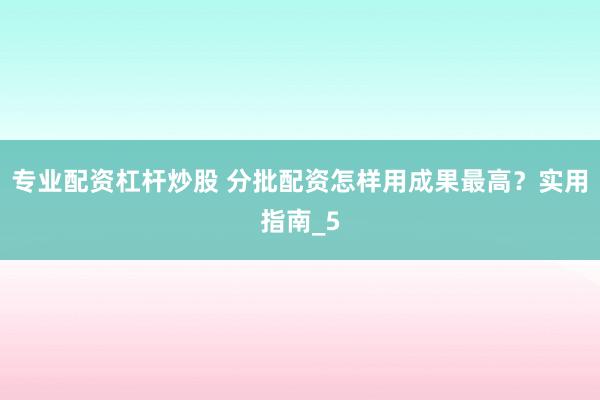 专业配资杠杆炒股 分批配资怎样用成果最高?实用指南_5