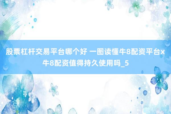股票杠杆交易平台哪个好 一图读懂牛8配资平台x牛8配资值得持久使用吗_5