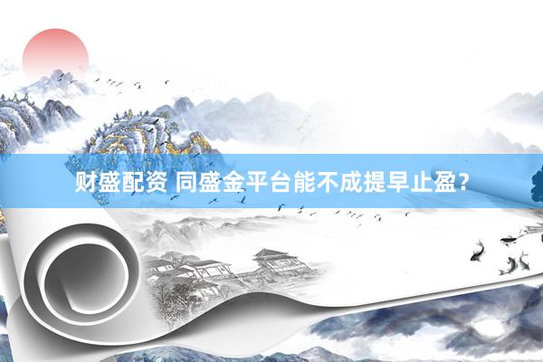 财盛配资 同盛金平台能不成提早止盈?