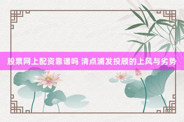 股票网上配资靠谱吗 清点浦发投顾的上风与劣势