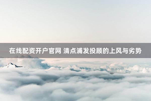 在线配资开户官网 清点浦发投顾的上风与劣势