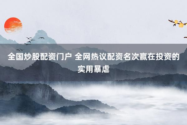 全国炒股配资门户 全网热议配资名次赢在投资的实用暴虐