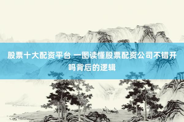 股票十大配资平台 一图读懂股票配资公司不错开吗背后的逻辑