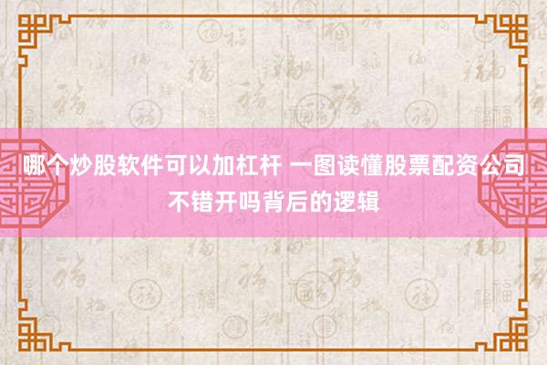 哪个炒股软件可以加杠杆 一图读懂股票配资公司不错开吗背后的逻辑