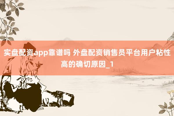 实盘配资app靠谱吗 外盘配资销售员平台用户粘性高的确切原因_1