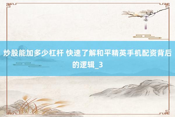 炒股能加多少杠杆 快速了解和平精英手机配资背后的逻辑_3