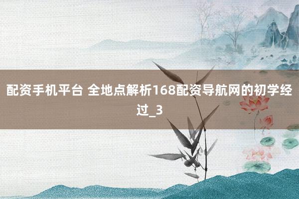 配资手机平台 全地点解析168配资导航网的初学经过_3