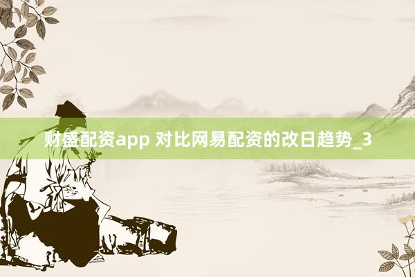 财盛配资app 对比网易配资的改日趋势_3