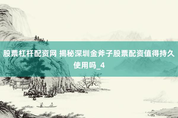 股票杠杆配资网 揭秘深圳金斧子股票配资值得持久使用吗_4