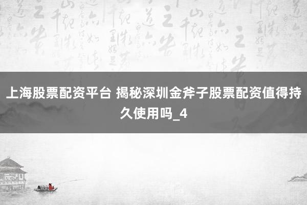 上海股票配资平台 揭秘深圳金斧子股票配资值得持久使用吗_4