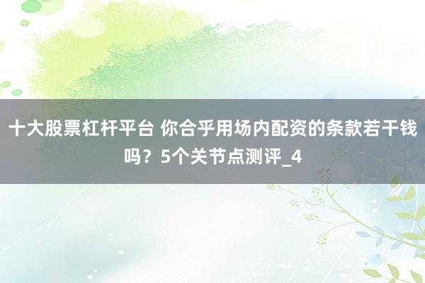 十大股票杠杆平台 你合乎用场内配资的条款若干钱吗？5个关节点测评_4