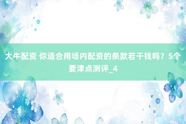 大牛配资 你适合用场内配资的条款若干钱吗？5个要津点测评_4