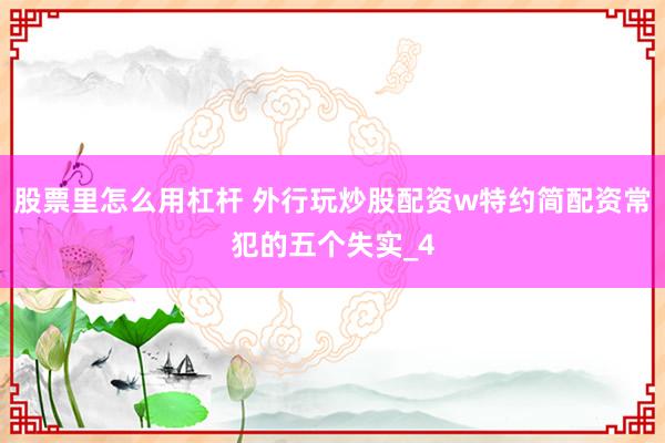股票里怎么用杠杆 外行玩炒股配资w特约简配资常犯的五个失实_4
