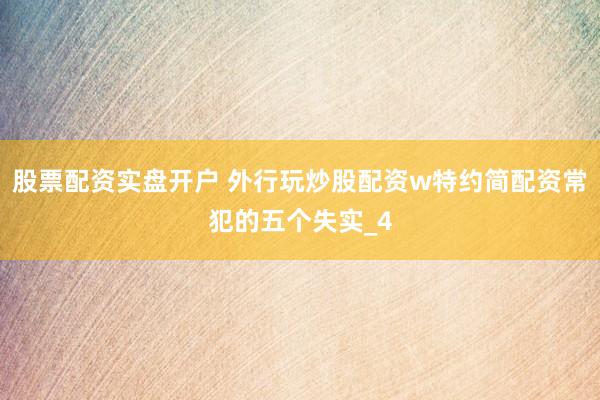 股票配资实盘开户 外行玩炒股配资w特约简配资常犯的五个失实_4