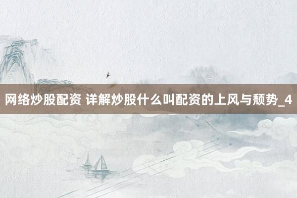 网络炒股配资 详解炒股什么叫配资的上风与颓势_4