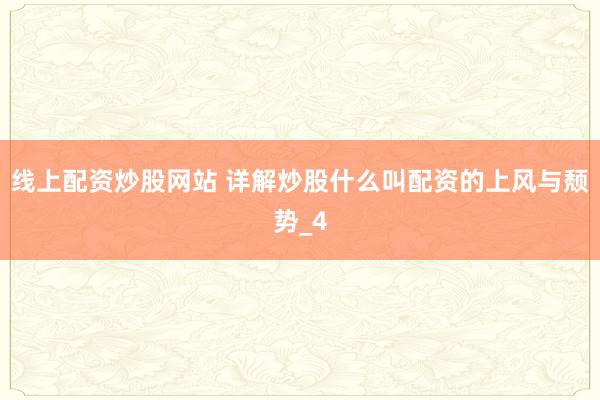 线上配资炒股网站 详解炒股什么叫配资的上风与颓势_4
