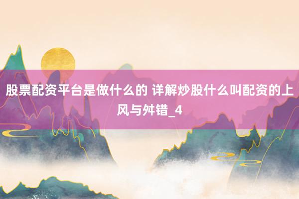 股票配资平台是做什么的 详解炒股什么叫配资的上风与舛错_4
