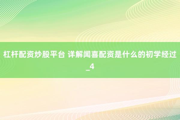 杠杆配资炒股平台 详解闻喜配资是什么的初学经过_4