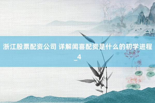 浙江股票配资公司 详解闻喜配资是什么的初学进程_4