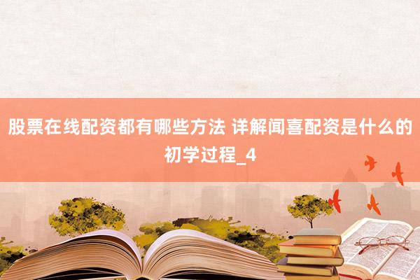 股票在线配资都有哪些方法 详解闻喜配资是什么的初学过程_4