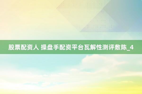 股票配资人 操盘手配资平台瓦解性测评敷陈_4