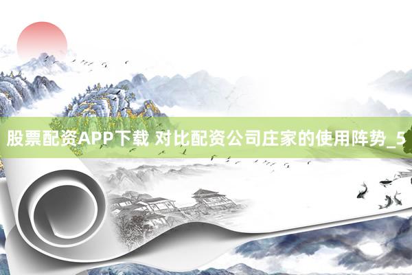 股票配资APP下载 对比配资公司庄家的使用阵势_5